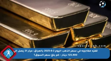 قفزة مفاجئة في سعر الذهب اليوم 2-8-2025 بالعراق: عيار 21 يصل إلى 123,900 دينار – كم بلغ سعر السوق؟